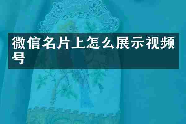 微信名片上怎么展示视频号