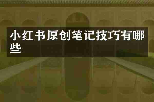 小红书原创笔记技巧有哪些
