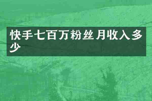 快手七百万粉丝月收入多少