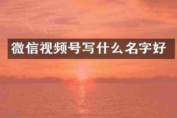 微信视频号写什么名字好
