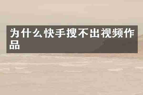 为什么快手搜不出视频作品