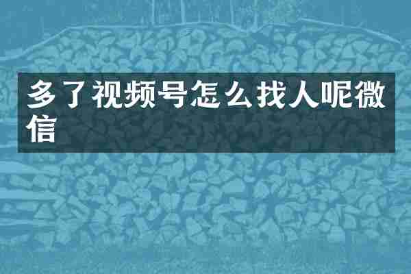 多了视频号怎么找人呢微信