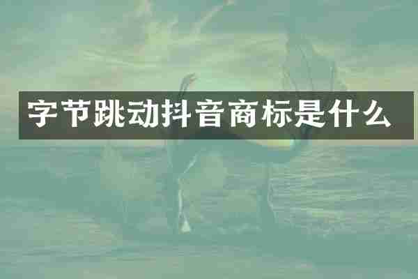 字节跳动抖音商标是什么