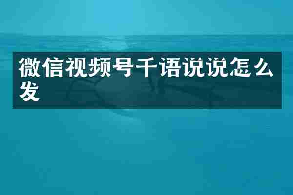 微信视频号千语说说怎么发