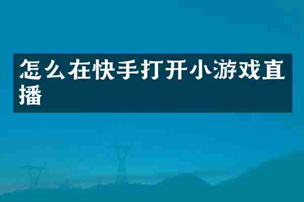 怎么在快手打开小游戏直播
