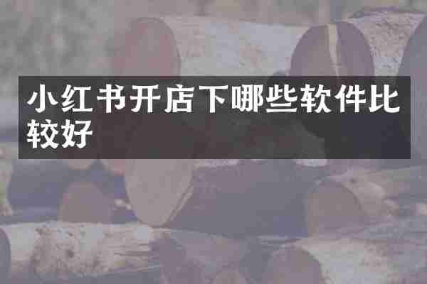 小红书开店下哪些软件比较好
