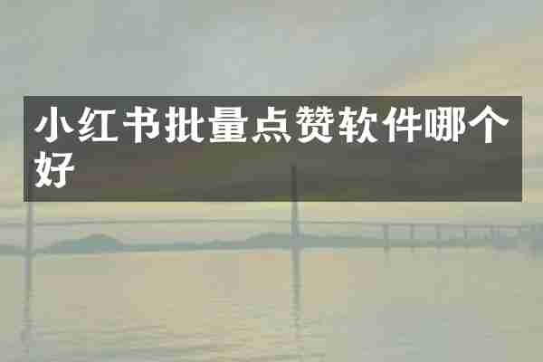 小红书批量点赞软件哪个好