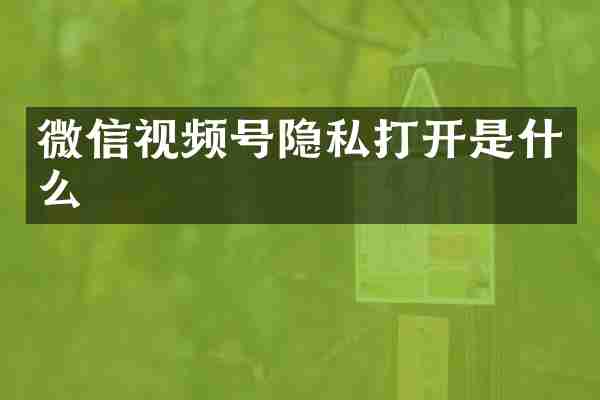 微信视频号隐私打开是什么