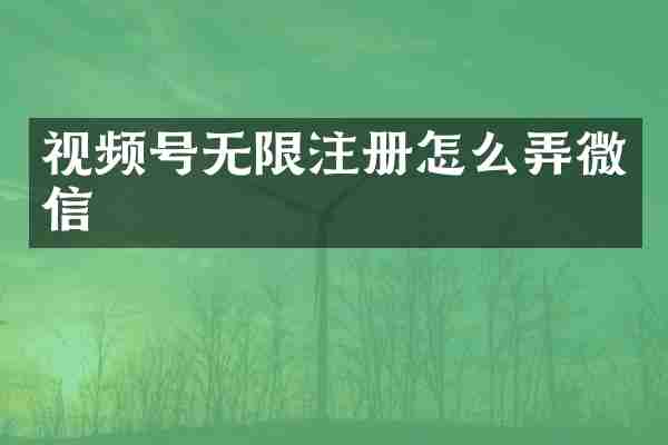 视频号无限注册怎么弄微信