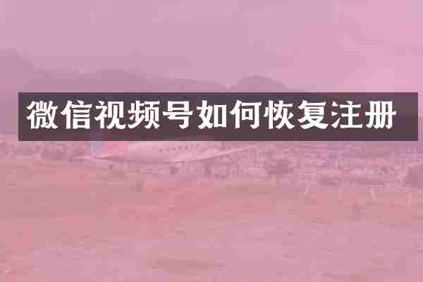 微信视频号如何恢复注册