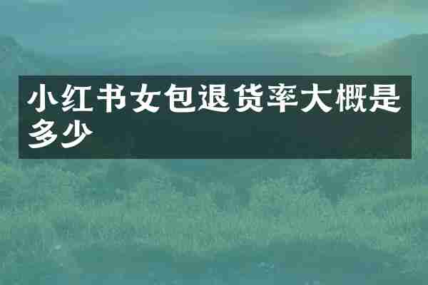 小红书女包退货率大概是多少