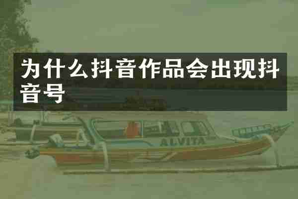 为什么抖音作品会出现抖音号