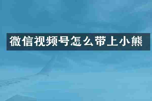 微信视频号怎么带上小熊
