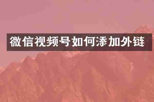 微信视频号如何添加外链