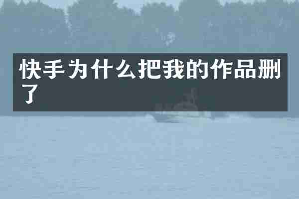 快手为什么把我的作品删了