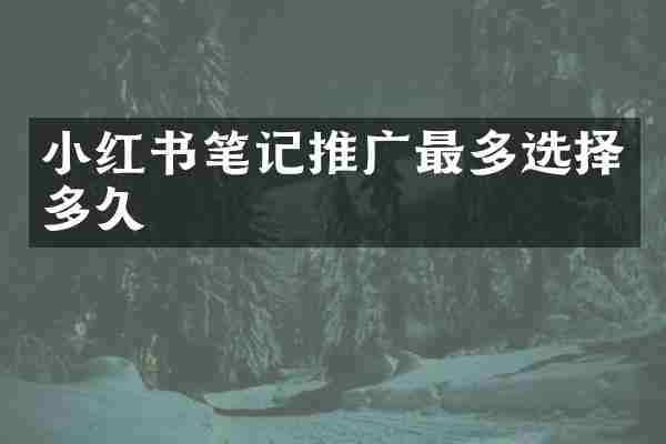 小红书笔记推广最多选择多久
