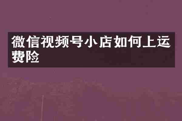 微信视频号小店如何上运费险