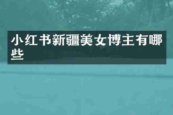 小红书新疆美女博主有哪些