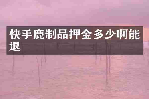 快手鹿制品押金多少啊能退