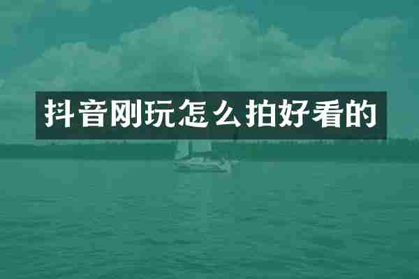 抖音刚玩怎么拍好看的