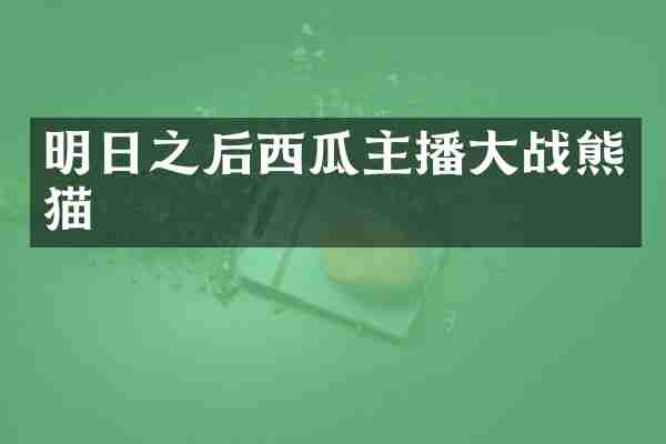 明日之后西瓜主播大战熊猫