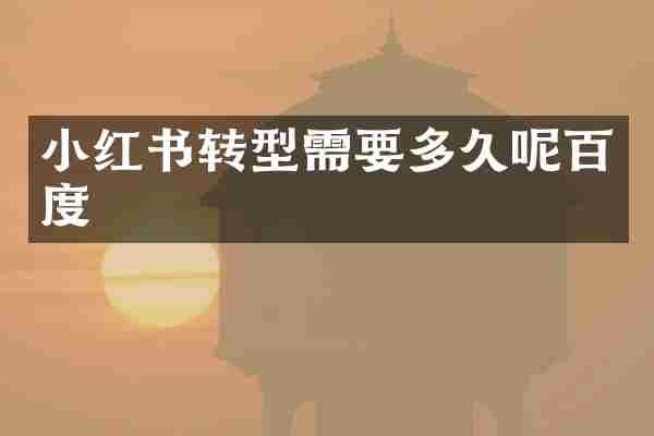 小红书转型需要多久呢百度