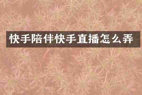 快手陪伴快手直播怎么弄