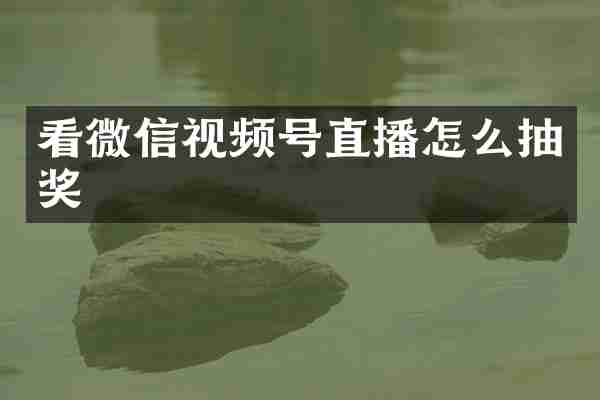 看微信视频号直播怎么抽奖