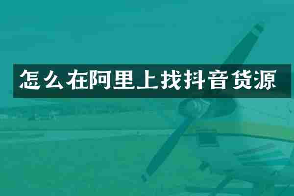 怎么在阿里上找抖音货源