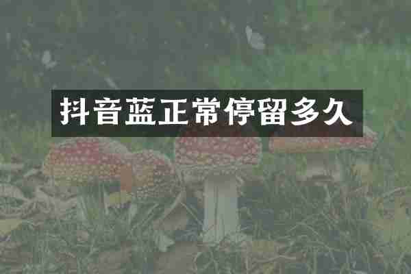 抖音蓝正常停留多久