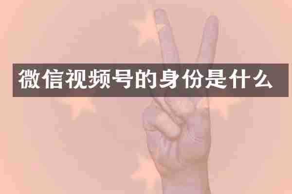 微信视频号的身份是什么