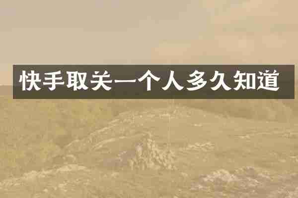快手取关一个人多久知道