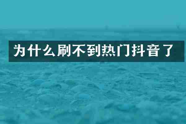 为什么刷不到热门抖音了
