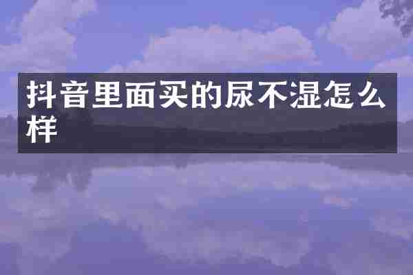 抖音里面买的尿不湿怎么样