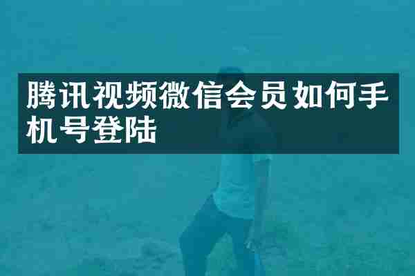 腾讯视频微信会员如何手机号登陆