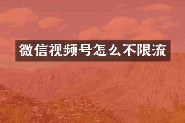 微信视频号怎么不限流