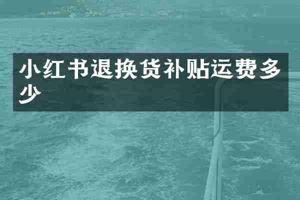 小红书退换货补贴运费多少