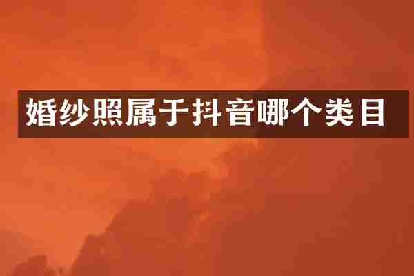 婚纱照属于抖音哪个类目