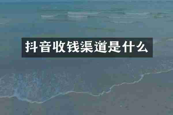 抖音收钱渠道是什么