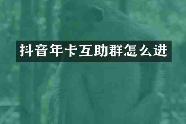 抖音年卡互助群怎么进