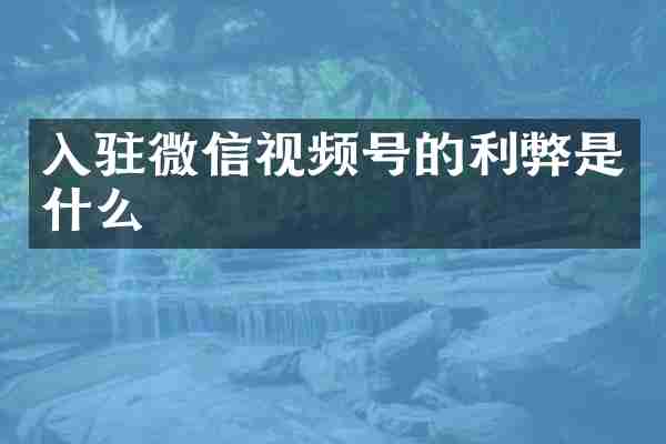 入驻微信视频号的利弊是什么