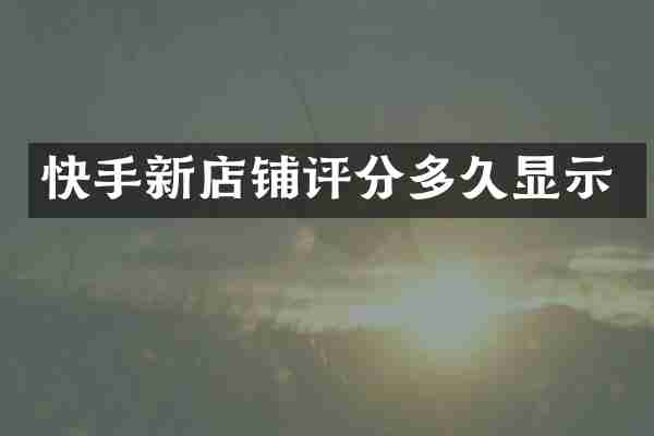 快手新店铺评分多久显示