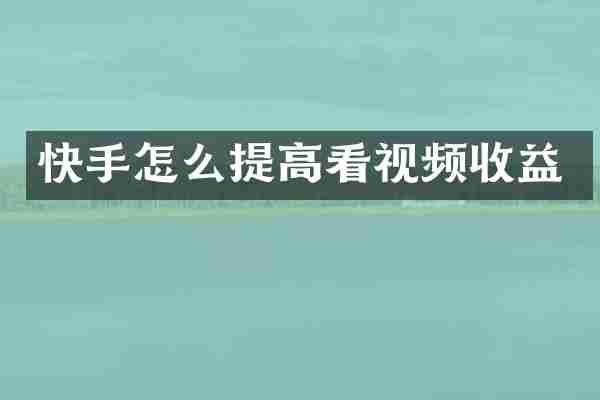 快手怎么提高看视频收益