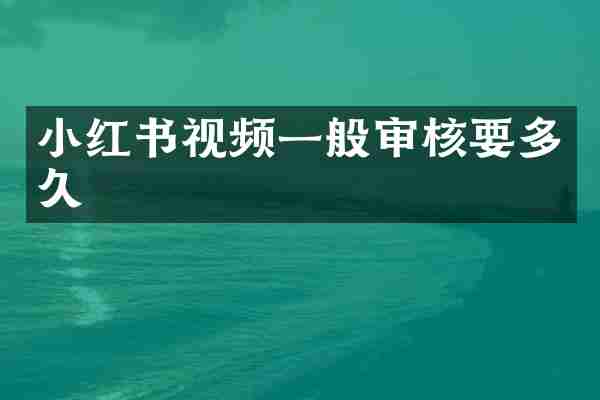 小红书视频一般审核要多久