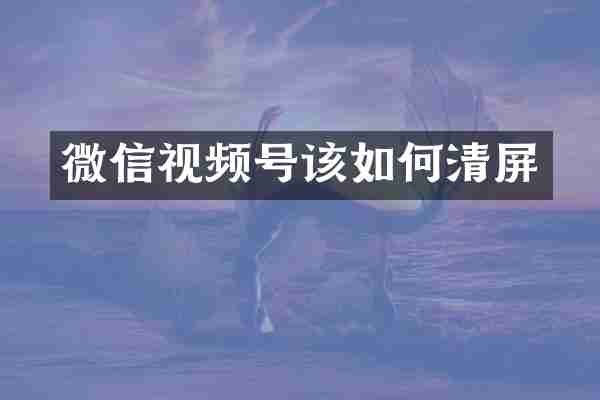 微信视频号该如何清屏