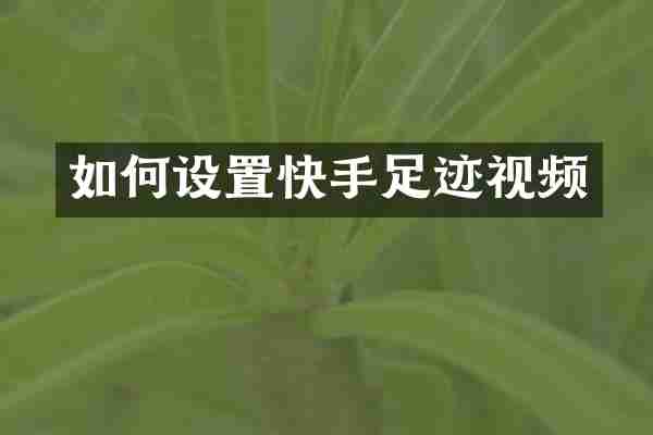 如何设置快手足迹视频