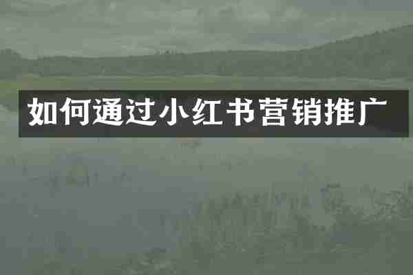 如何通过小红书营销推广