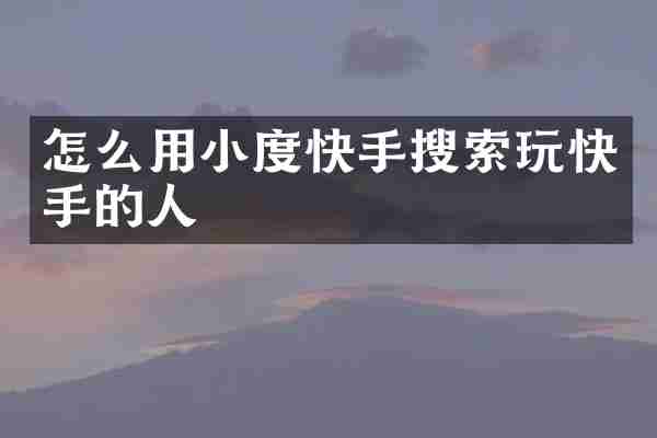 怎么用小度快手搜索玩快手的人