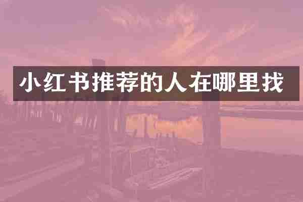 小红书推荐的人在哪里找