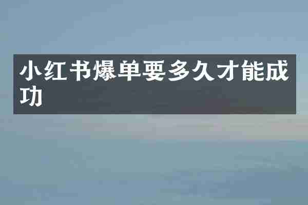 小红书爆单要多久才能成功